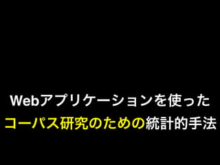 Webアプリケーションを使った
コーパス研究のための統計的手法
 