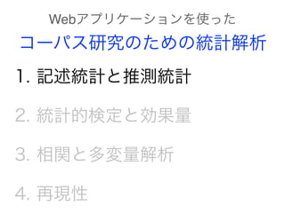 1. 記述統計と推測統計
2. 統計的検定と効果量
3. 相関と多変量解析
4. 再現性
Webアプリケーションを使った
コーパス研究のための統計解析
 