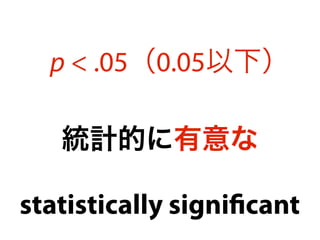 統計的に有意な
p < .05（0.05以下）
statistically signiﬁcant
 