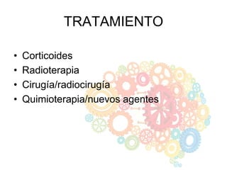 TRATAMIENTO
• Corticoides
• Radioterapia
• Cirugía/radiocirugía
• Quimioterapia/nuevos agentes
 