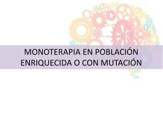 MONOTERAPIA EN POBLACIÓN
ENRIQUECIDA O CON MUTACIÓN
 