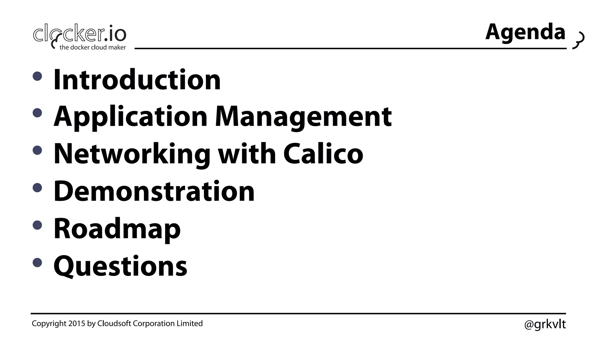 @grkvlt
Agenda
• Introduction
• Application Management
• Networking with Calico
• Demonstration
• Roadmap
• Questions
Copyright 2015 by Cloudsoft Corporation Limited
 