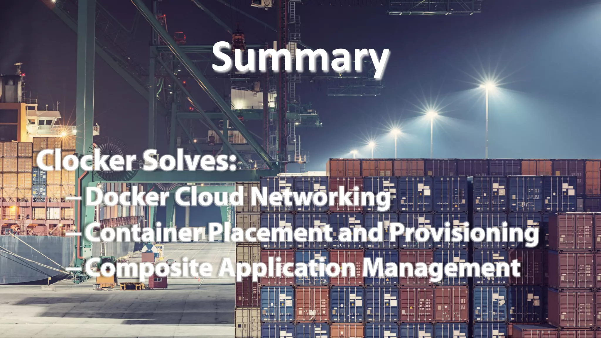Clocker Solves:
– Docker Cloud Networking
– Container Placement and Provisioning
– Composite Application Management
Summary	
  
 