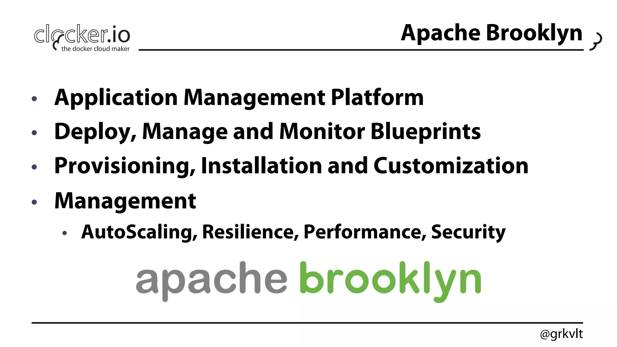 @grkvlt
•  Application Management Platform
•  Deploy, Manage and Monitor Blueprints
•  Provisioning, Installation and Customization
•  Management
•  AutoScaling, Resilience, Performance, Security
Apache Brooklyn
 