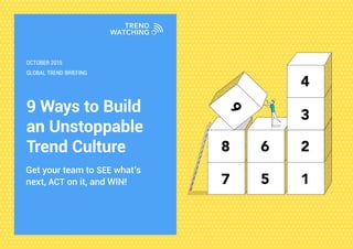 9 Ways to Build
an Unstoppable
Trend Culture
Get your team to SEE what’s
next, ACT on it, and WIN!
GLOBAL TREND BRIEFING
OCTOBER 2015
 