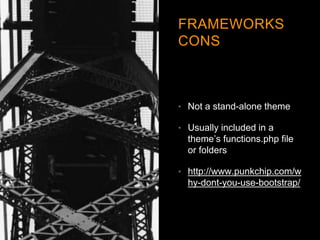 FRAMEWORKS
CONS
• Not a stand-alone theme
• Usually included in a
theme’s functions.php file
or folders
• http://www.punkc...