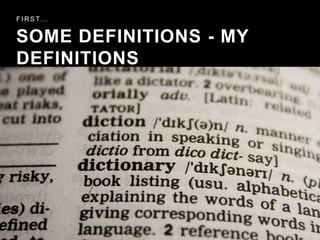 SOME DEFINITIONS - MY
DEFINITIONS
F I R S T …
 