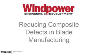 #WindWebinar
Reducing Composite
Defects in Blade
Manufacturing
 