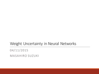 Weight	Uncertainty	in	Neural	Networks
04/11/2015
MASAHIRO	SUZUKI
 