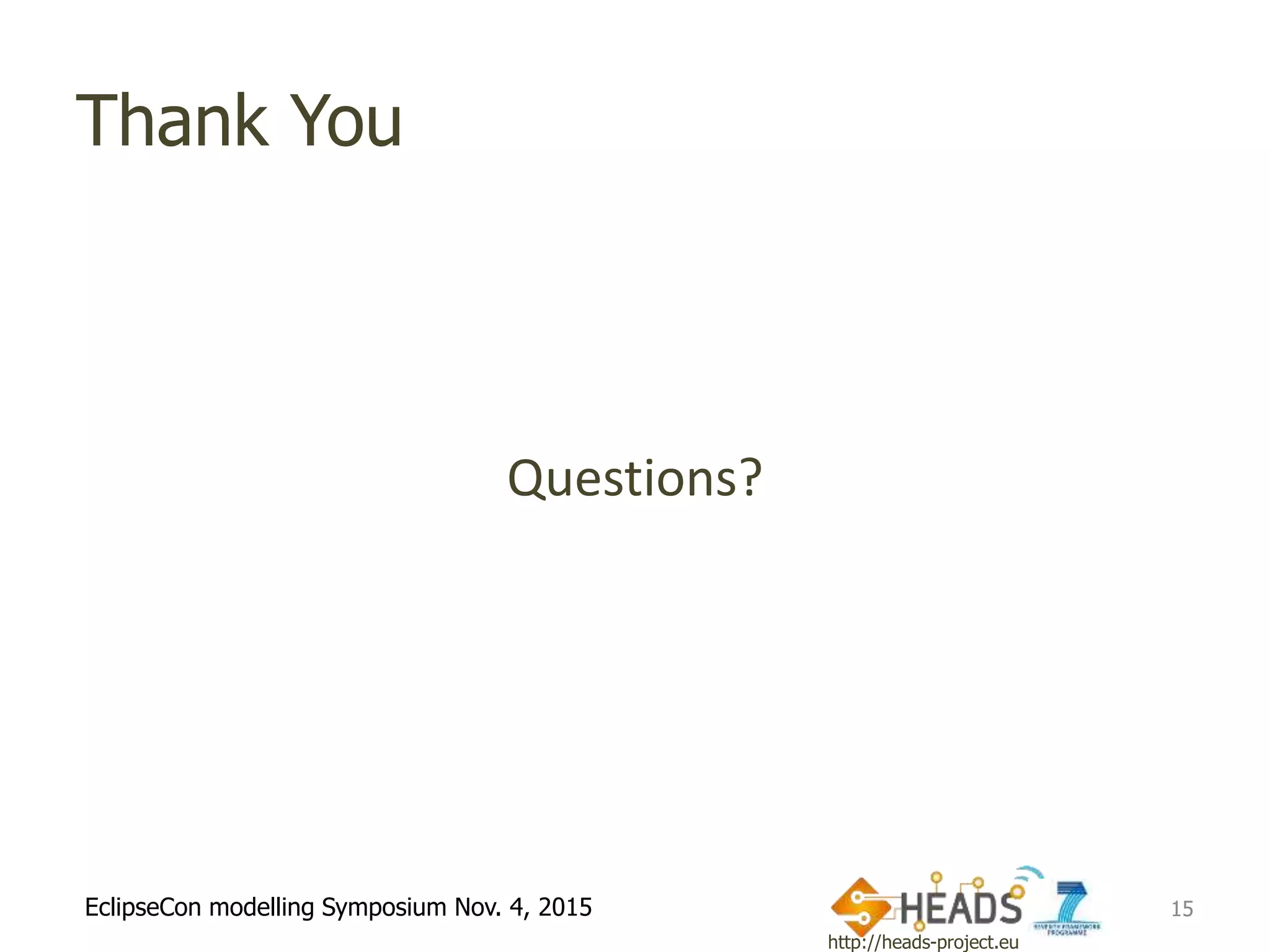 http://heads-project.eu
EclipseCon modelling Symposium Nov. 4, 2015
Thank You
Questions?
15
 
