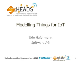 http://heads-project.eu
EclipseCon modelling Symposium Nov. 4, 2015
Modelling Things for IoT
Udo Hafermann
Software AG
1
 