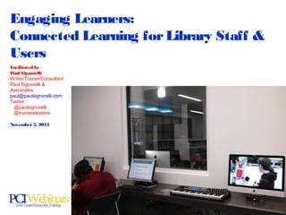 Facilitated by
Paul Signorelli
Writer/Trainer/Consultant
Paul Signorelli &
Associates
paul@paulsignorelli.com
Twitter:
@paulsignorelli
@trainersleaders
November 5, 2015
Engaging Learners:
Connected Learning forLibrary Staff &
Users
 