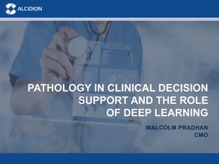 PATHOLOGY IN CLINICAL DECISION
SUPPORT AND THE ROLE
OF DEEP LEARNING
MALCOLM PRADHAN
CMO
 