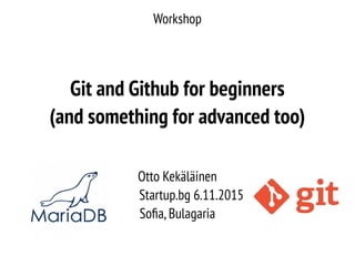 Workshop
Git and Github for beginners
(and something for advanced too)
Otto Kekäläinen
Startup.bg 6.11.2015
Sofia,Bulagaria
 