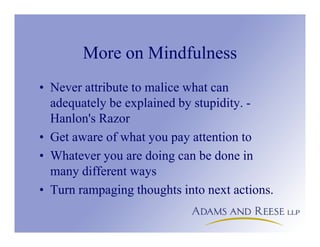 More on Mindfulness
• Never attribute to malice what can
adequately be explained by stupidity. -
Hanlon's Razor
• Get aware of what you pay attention to
• Whatever you are doing can be done in
many different ways
• Turn rampaging thoughts into next actions.
 