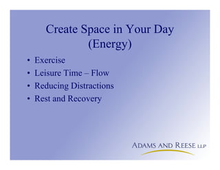 Create Space in Your Day
(Energy)
• Exercise
• Leisure Time – Flow
• Reducing Distractions
• Rest and Recovery
 