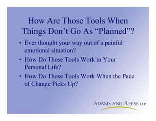 How Are Those Tools When
Things Don’t Go As “Planned”?
• Ever thought your way out of a painful
emotional situation?
• How Do Those Tools Work in Your
Personal Life?
• How Do Those Tools Work When the Pace
of Change Picks Up?
 