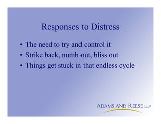 Responses to Distress
• The need to try and control it
• Strike back, numb out, bliss out
• Things get stuck in that endless cycle
 
