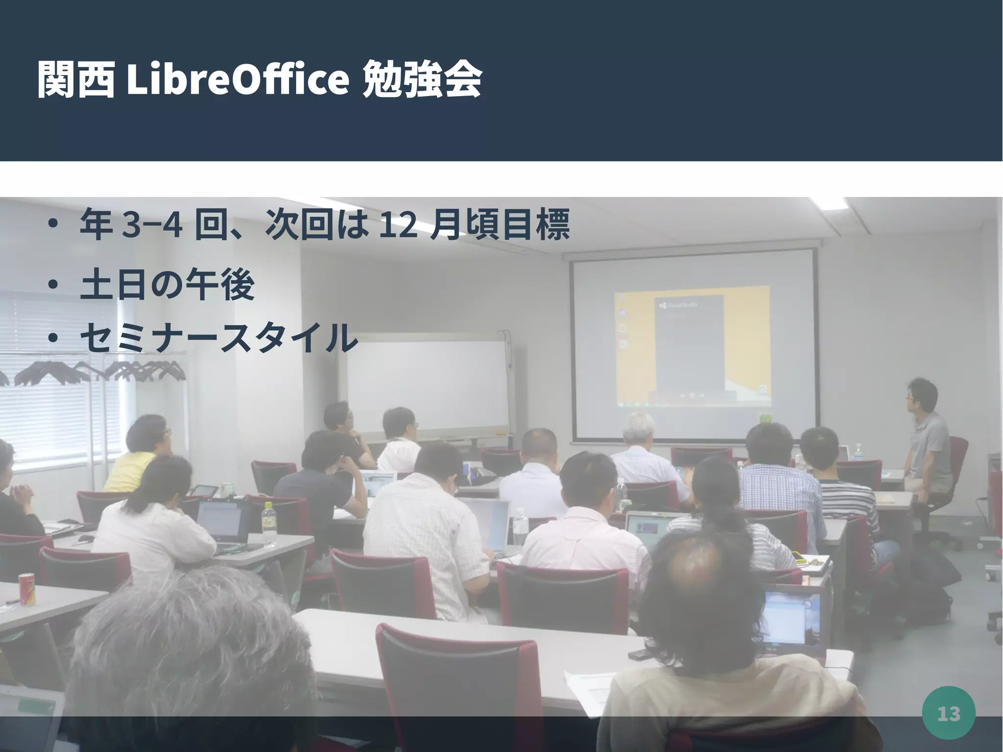 13
関西 LibreOffice 勉強会
●
年 3−4 回、次回は 12 月頃目標
●
土日の午後
●
セミナースタイル
 