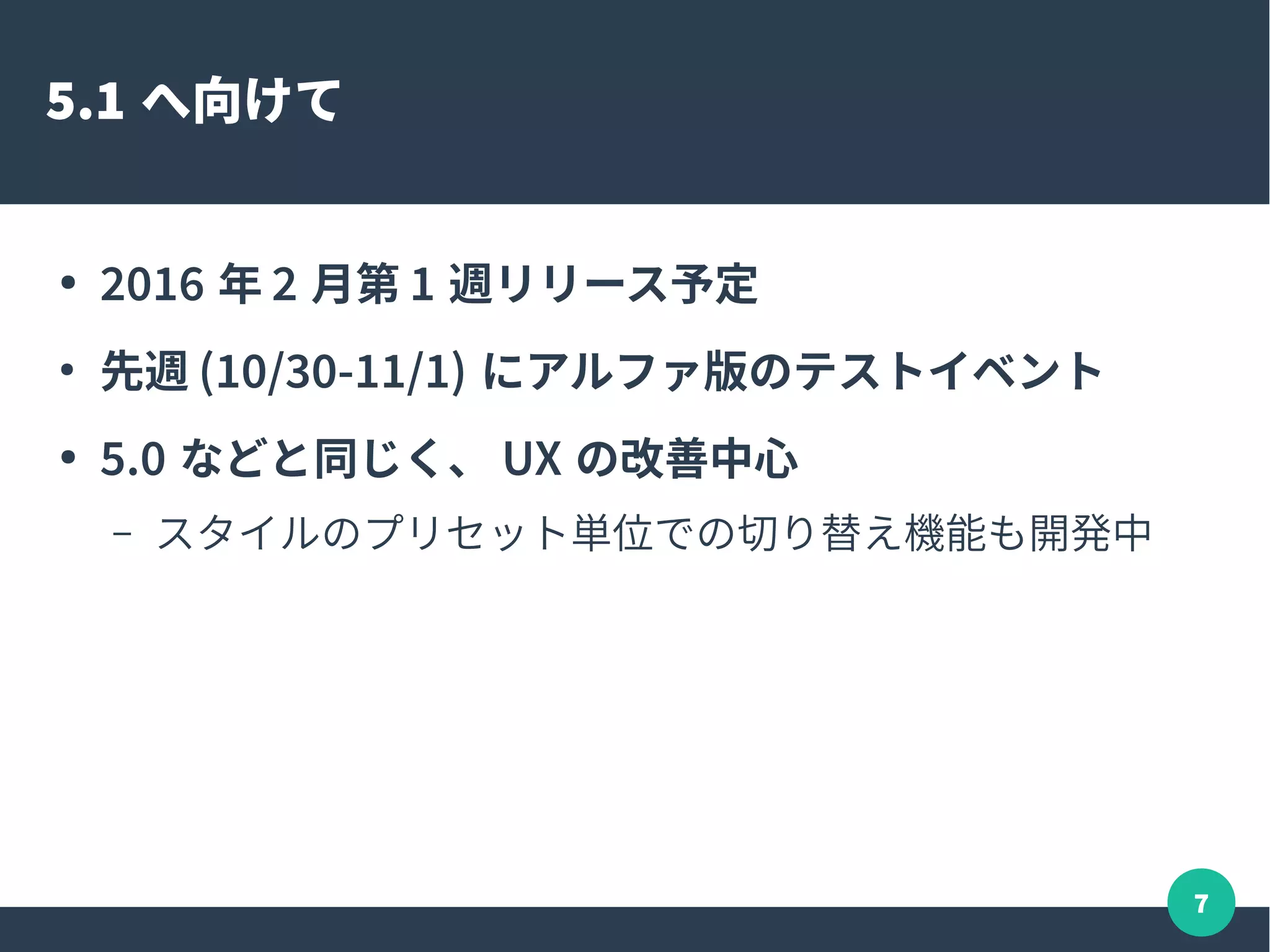 7
5.1 へ向けて
● 2016 年 2 月第 1 週リリース予定
●
先週 (10/30-11/1) にアルファ版のテストイベント
● 5.0 などと同じく、 UX の改善中心
– スタイルのプリセット単位での切り替え機能も開発中
 