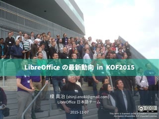榎 真治 (shinji.enoki@gmail.com)
LibreOffice 日本語チーム
2015-11-07 This work is licensed under a Creative Commons
Attribution-ShareAlike 3.0 Unported License.
LibreOffice の最新動向 in KOF2015
 