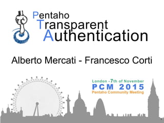 Pentaho
1
Transparent
Authentication
Alberto Mercati - Francesco Corti
 
