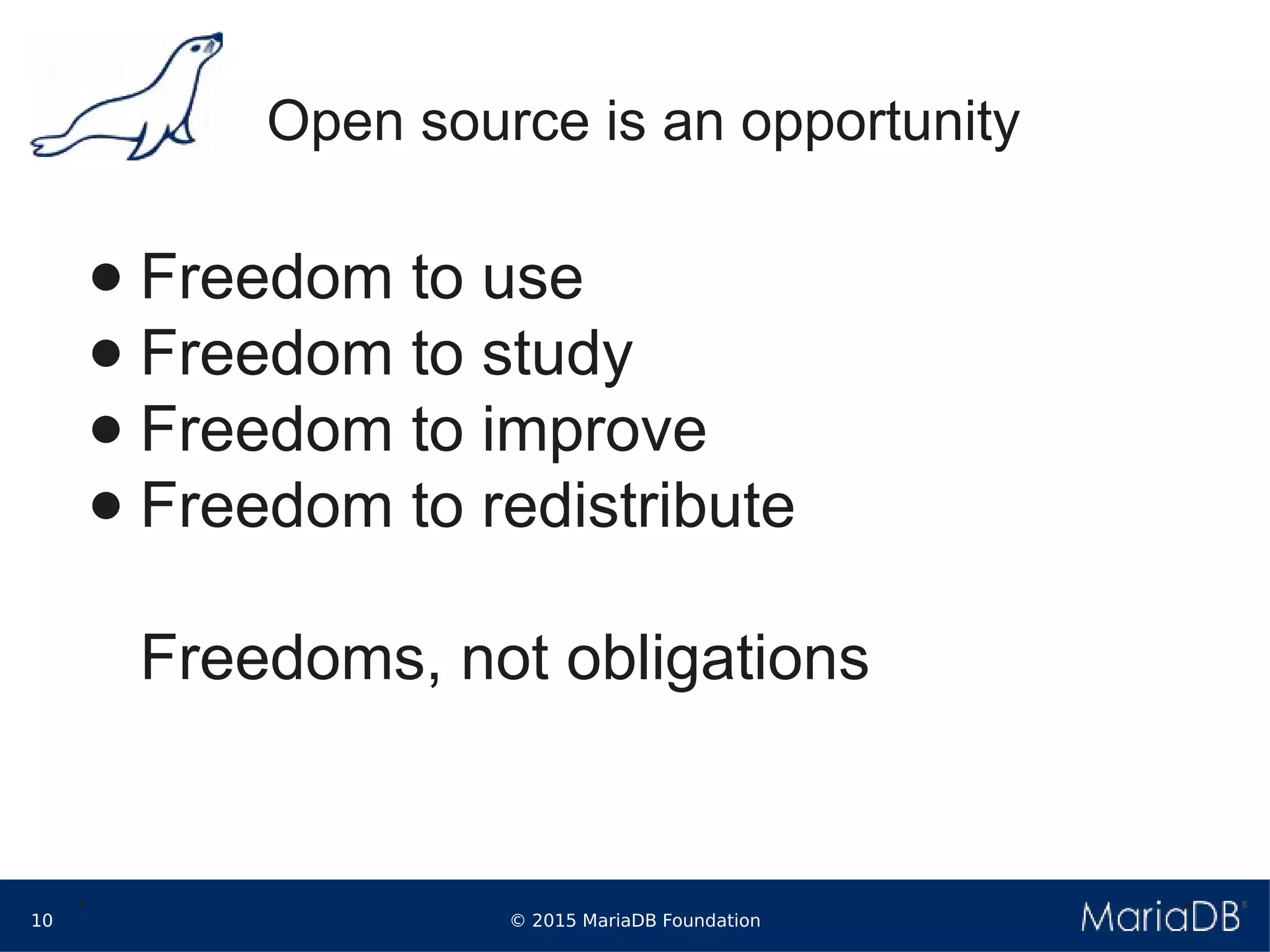 © 2015 MariaDB Foundation10
* *
Open source is an opportunity
● Freedom to use
● Freedom to study
● Freedom to improve
● Freedom to redistribute
Freedoms, not obligations
 