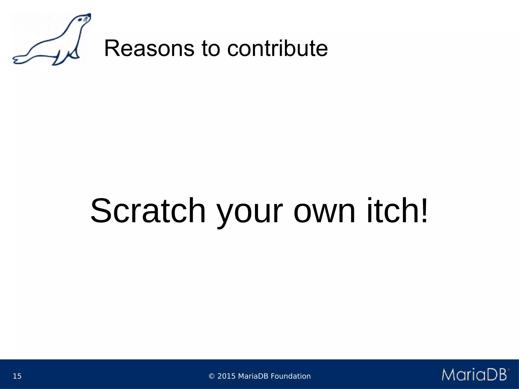 © 2015 MariaDB Foundation15
Reasons to contribute
Scratch your own itch!
 
