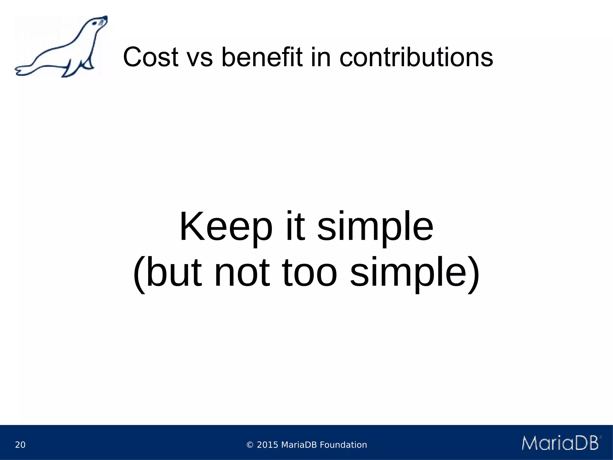 © 2015 MariaDB Foundation20
Cost vs benefit in contributions
Keep it simple
(but not too simple)
 