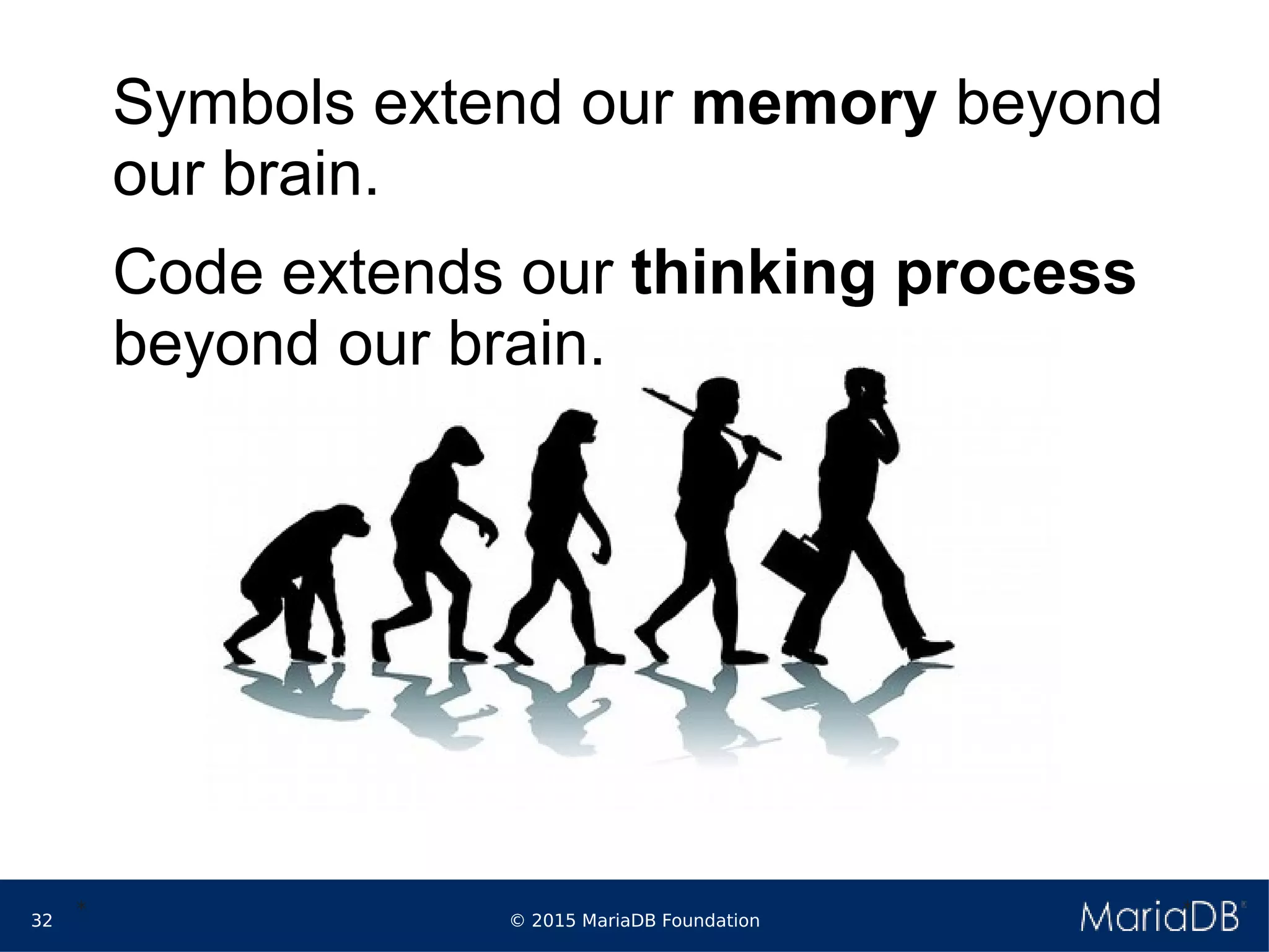 © 2015 MariaDB Foundation32
* *
Symbols extend our memory beyond
our brain.
Code extends our thinking process
beyond our brain.
 