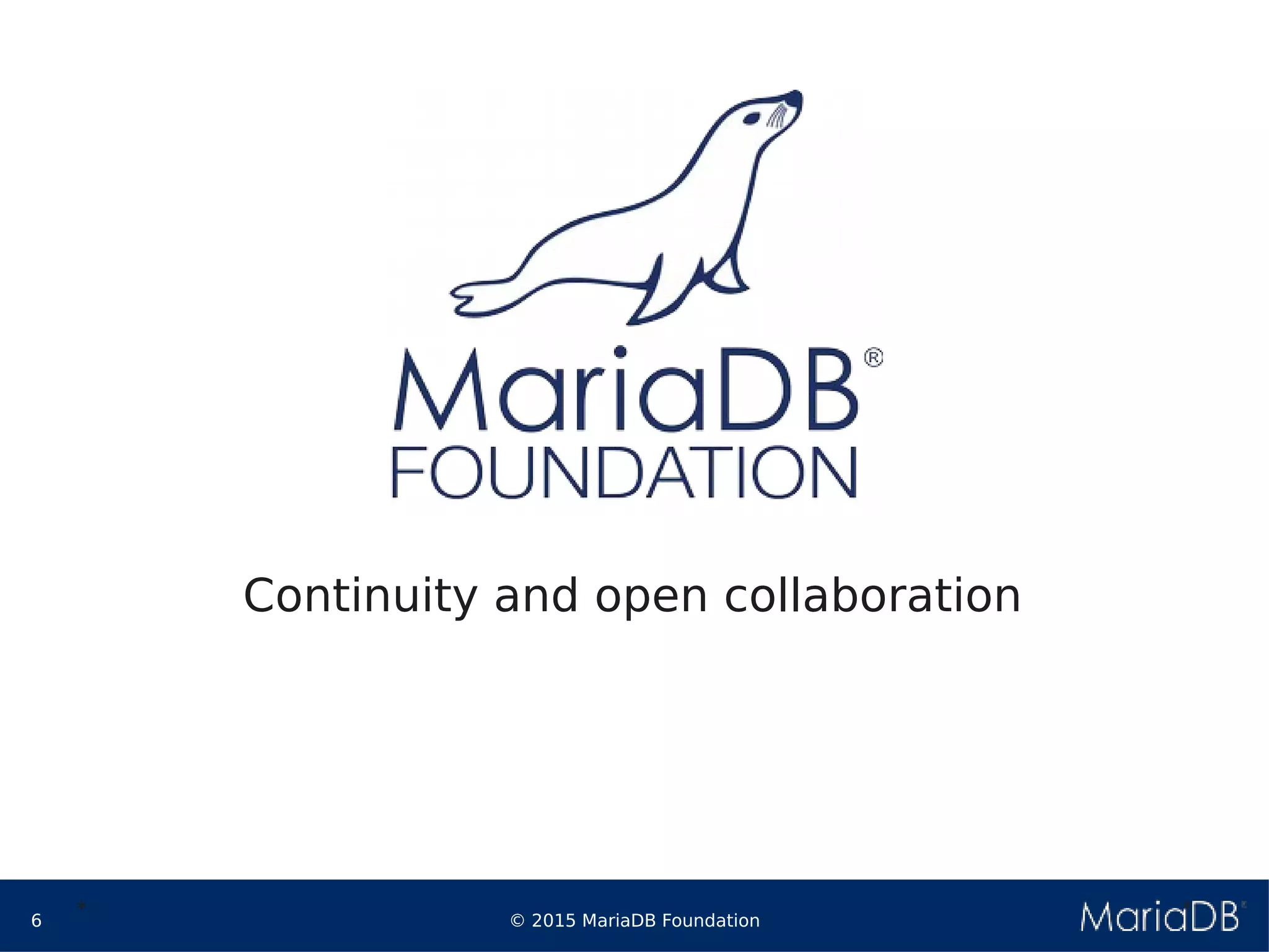 © 2015 MariaDB Foundation6
* *
Continuity and open collaboration
 