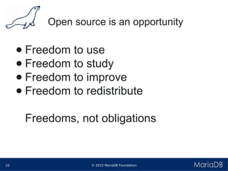 © 2015 MariaDB Foundation10
* *
Open source is an opportunity
● Freedom to use
● Freedom to study
● Freedom to improve
● Freedom to redistribute
Freedoms, not obligations
 