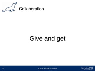 © 2015 MariaDB Foundation12
Collaboration
Give and get
 