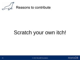 © 2015 MariaDB Foundation15
Reasons to contribute
Scratch your own itch!
 