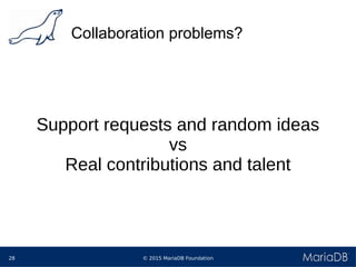 © 2015 MariaDB Foundation28
Collaboration problems?
Support requests and random ideas
vs
Real contributions and talent
 