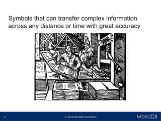 © 2015 MariaDB Foundation3
* *
Symbols that can transfer complex information
across any distance or time with great accuracy
 