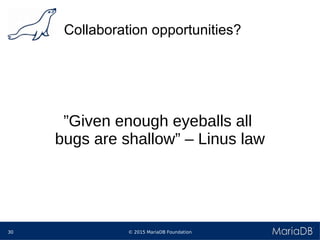 © 2015 MariaDB Foundation30
Collaboration opportunities?
”Given enough eyeballs all
bugs are shallow” – Linus law
 