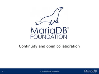 © 2015 MariaDB Foundation6
* *
Continuity and open collaboration
 