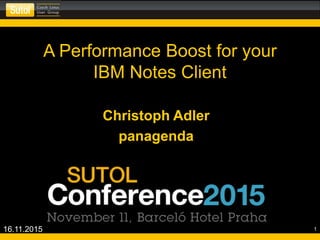 A Performance Boost for your
IBM Notes Client
Christoph Adler
panagenda
16.11.2015 1
 