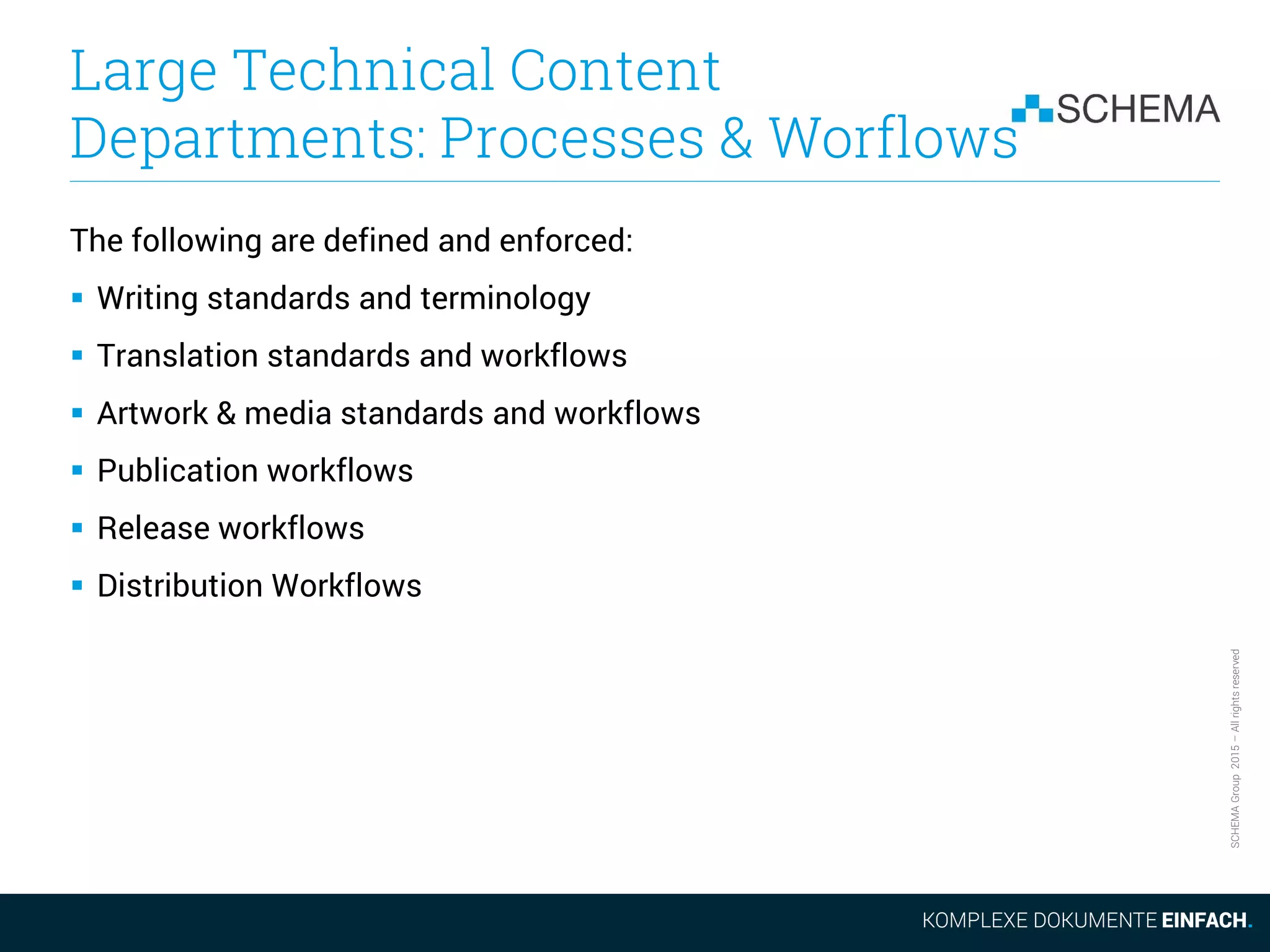 SCHEMAGroup2015–Allrightsreserved
Large Technical Content
Departments: Processes & Worflows
The following are defined and enforced:
 Writing standards and terminology
 Translation standards and workflows
 Artwork & media standards and workflows
 Publication workflows
 Release workflows
 Distribution Workflows
 