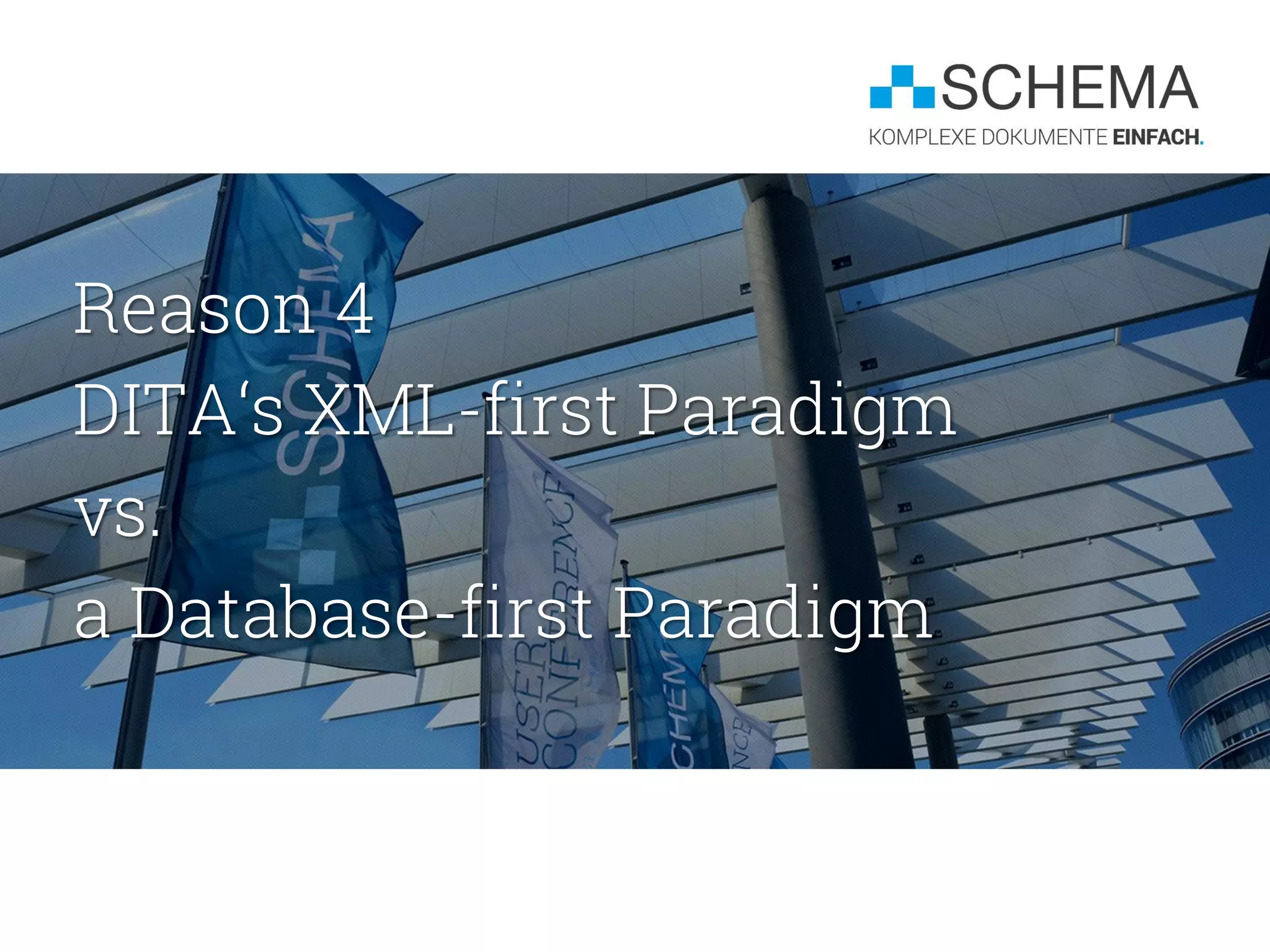 Reason 4
DITA‘s XML-first Paradigm
vs.
a Database-first Paradigm
 