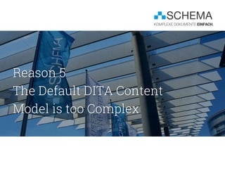 Reason 5
The Default DITA Content
Model is too Complex
 