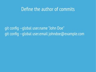 git config --global user.name "John Doe"
git config --global user.email johndoe@example.com
Define the author of commits
 