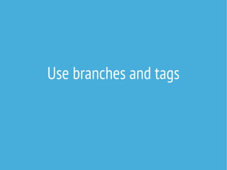 Use branches and tags
 