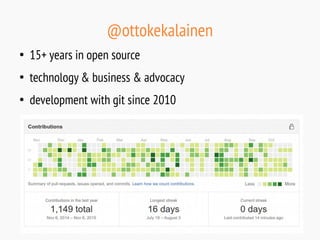 @ottokekalainen
●
15+ years in open source
●
technology & business & advocacy
●
development with git since 2010
 