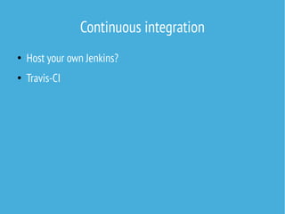 Continuous integration
●
Host your own Jenkins?
●
Travis-CI
 