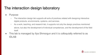 The interaction design laboratory
● Purpose
○ The interaction design lab supports all sorts of practices related with desi...