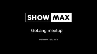 GoLang meetup
November 12th, 2015
 