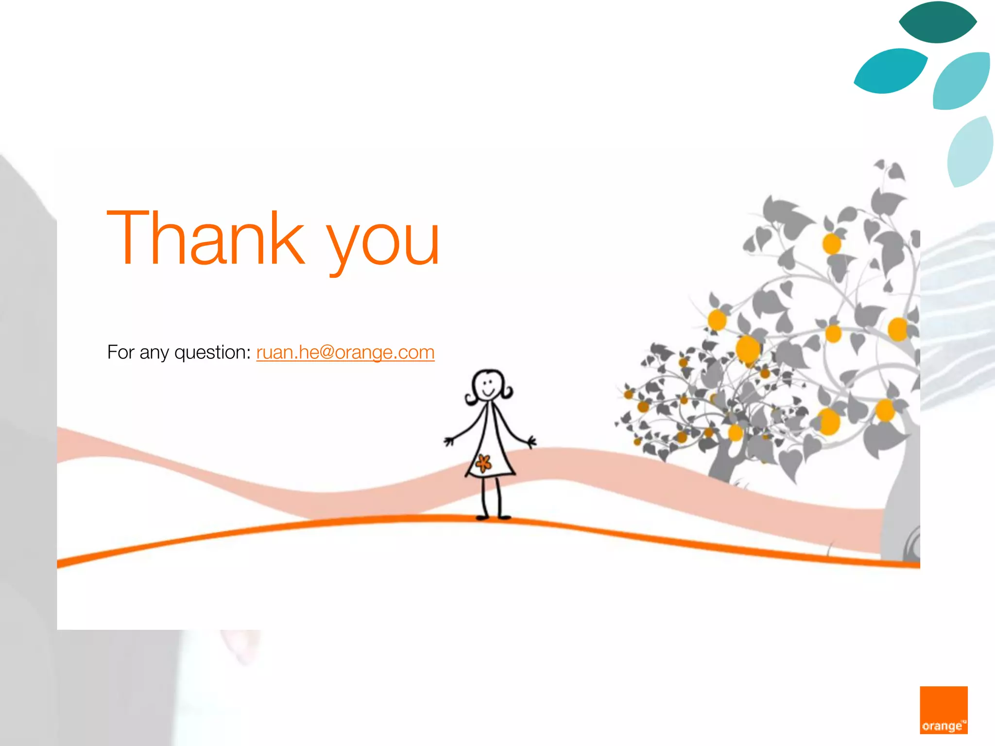9 Orangetitre de la présentation
merciThank you
For any question: ruan.he@orange.com
 