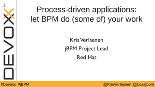 @YourTwitterHandle#DV14 #YourTag @KrisVerlaenen @jbossjbpm#Devoxx #jBPM
Process-driven applications:
let BPM do (some of) your work
KrisVerlaenen
jBPM Project Lead
Red Hat
 